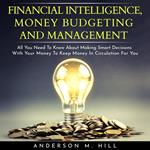 FINANCIAL INTELLIGENCE, MONEY BUDGETING AND MANAGEMENT : ALL YOU NEED TO KNOW ABOUT MAKING SMART DECISIONS WITH YOUR MONEY TO KEEP MONEY IN CIRCULATION FOR YOU