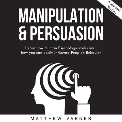 MANIPULATION & PERSUASION: Learn how Human Psychology works and how you can easily Influence People's Behavior