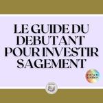 LE GUIDE DU DEBUTANT POUR INVESTIR SAGEMENT