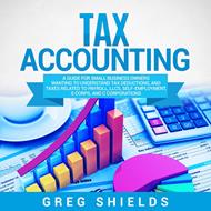 Tax Accounting: A Guide for Small Business Owners Wanting to Understand Tax Deductions, and Taxes Related to Payroll, LLCs, Self-Employment, S Corps, and C Corporations