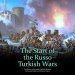 Start of the Russo-Turkish Wars, The: The History of the Initial Conflicts Between the Russian Empire and Ottoman Empire