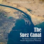 Suez Canal, The: The History and Legacy of the World’s Most Famous Waterway