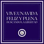 Vive una vida feliz y plena: Buscando la Libertad