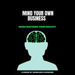 MIND YOUR OWN BUSINESS MAKE SUCCESS YOUR REALITY