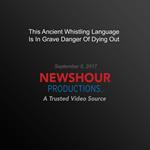 This Ancient Whistling Language Is In Grave Danger Of Dying Out