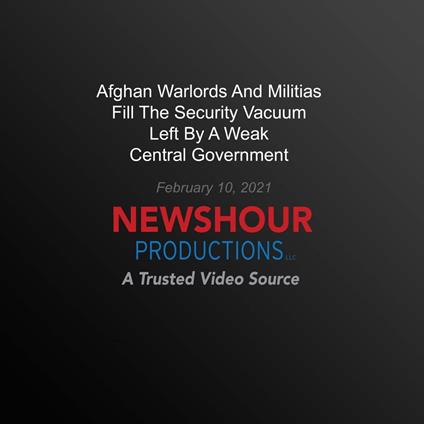 Afghan Warlords And Militias Fill The Security Vacuum Left By A Weak Central Government