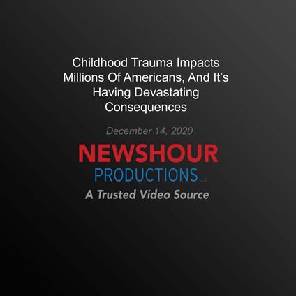 Childhood Trauma Impacts Millions Of Americans, And It's Having Devastating Consequences
