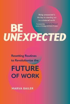 Be Unexpected: Resetting Routines to Revolutionize the Future of Work - Marva Bailer - cover