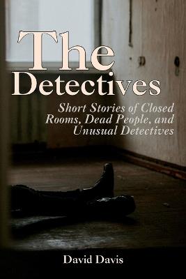 The Detectives: Short Stories of Closed Rooms, Dead People, and Unusual Detectives - David Davis - cover