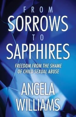 From Sorrows to Sapphires: Freedom from the Shame of Child Sexual Abuse - Angela Williams - cover