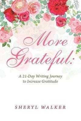 More Grateful: a 21-Day Writing Journey to Increase Gratitude - Sheryl Walker - cover