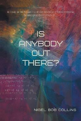 Is Anybody out There?: An Essay on the Probability of the Existence of Extraterrestrial Technological Civilizations or ... - Nigel Bob Collins - cover