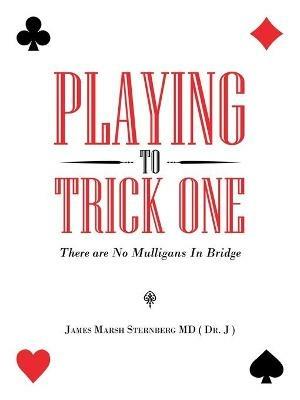 Playing to Trick One: There Are No Mulligans in Bridge - James Marsh Sternberg - cover
