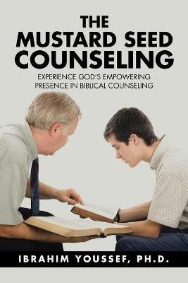 The Mustard Seed Counseling: Experience God's Empowering Presence in Biblical Counseling - Ibrahim Youssef - cover