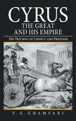 Cyrus the Great and His Empire: His Triumph of Liberty and Freedom
