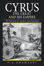 Cyrus the Great and His Empire: His Triumph of Liberty and Freedom