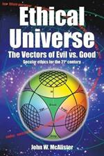 Ethical Universe: the Vectors of Evil Vs. Good: Secular Ethics for the 21St Century