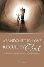 Abandoned by Love: Rescued by God Overcoming Abandonment and Rejection Issues