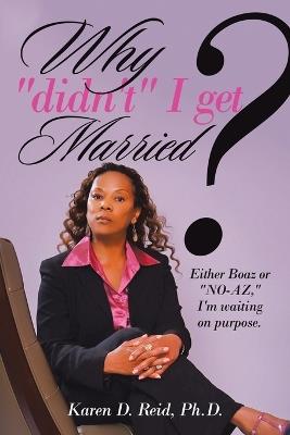 Why Didn'T I Get Married?: Either Boaz or No-Az, I'm Waiting on Purpose - Karen D Reid - cover