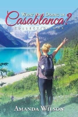 What Am I Doing in Casablanca?: Collection One - Amanda Wilson - cover