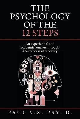 The Psychology of the 12 Steps: An Experiential and Academic Journey Through Aa's Process of Recovery. - Paul V Z Psy D - cover
