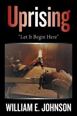 Uprising: "Let It Begin Here" - William E Johnson - cover