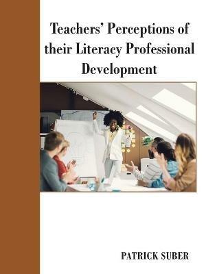 Teachers' Perceptions of Their Literacy Professional Development - Patrick Suber - cover