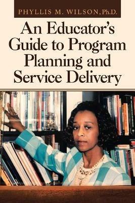 An Educator's Guide to Program Planning and Service Delivery - Phyllis M Wilson - cover
