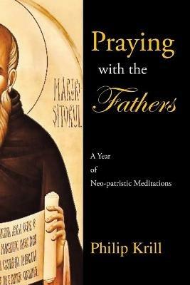 Praying with the Fathers: A Year of Neo-Patristic Meditations - Philip Krill - cover