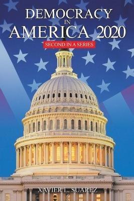 Democracy in America 2020: Second in a Series - Xavier L Suarez - cover