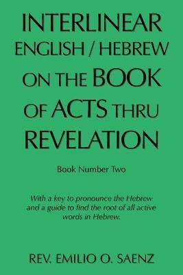 Interlinear English / Hebrew on the Book of Acts Thru Revelation: With a Key to Pronounce the Hebrew and a Guide to Find the Root of All Active Words in Hebrew. - Emilio O Saenz - cover