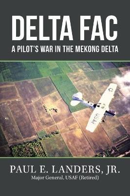 Delta Fac: A Pilot's War in the Mekong Delta - Paul E Landers - cover