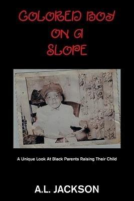 Colored Boy on a Slope: A Unique Look at Black Parents Raising Their Child - A L Jackson - cover