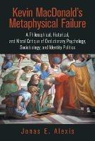 Kevin Macdonald's Metaphysical Failure: a Philosophical, Historical, and Moral Critique of Evolutionary Psychology, Sociobiology, and Identity Politics - Jonas E Alexis - cover