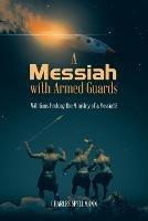 A Messiah with Armed Guards: Will Guns Prolong the Ministry of a Messiah? - Charles Spellmann - cover