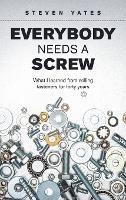 Everybody Needs a Screw: What I Learned from Selling Fasteners for Forty Years - Steven Yates - cover