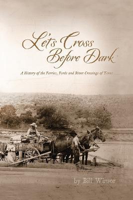 Let's Cross Before Dark: A History of the Ferries, Fords and River Crossings of Texas - Bill Winsor - cover