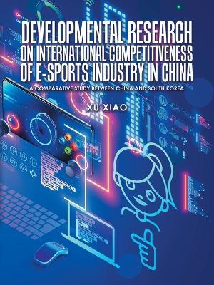 Developmental Research on International Competitiveness of E-Sports Industry in China: A Comparative Study Between China and South Korea - Xu Xiao - cover