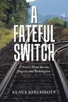 A Fateful Switch: A Novel About Secrets, Regrets and Redemption - Klaus Kirchhoff - cover