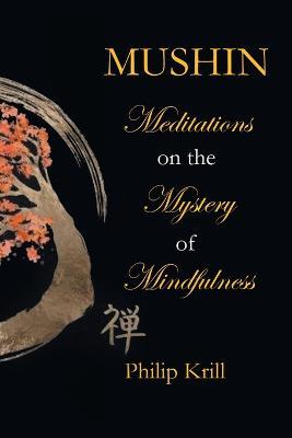 Mushin: Meditations on the Mystery of Mindfulness - Philip Krill - cover
