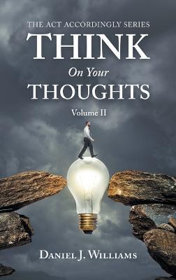 Think on Your Thoughts Volume Ii: The Act Accordingly Series - Daniel J Williams - cover