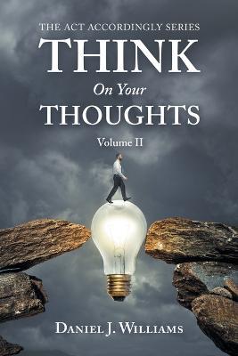 Think on Your Thoughts Volume Ii: The Act Accordingly Series - Daniel J Williams - cover
