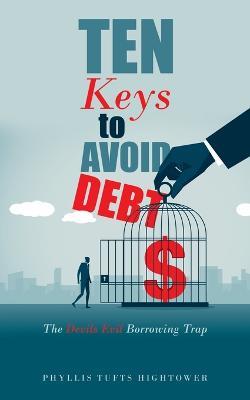 Ten Keys to Avoid Debt: The Devils Evil Borrowing Trap - Phyllis Tufts Hightower - cover