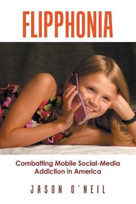 Flipphonia: Combatting Mobile Social-Media Addiction in America - Jason O'Neil - cover