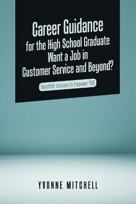 Career Guidance for the High School Graduate Want a Job in Customer Service and Beyond?: Heartfelt Lessons to Empower You - Yvonne Mitchell - cover