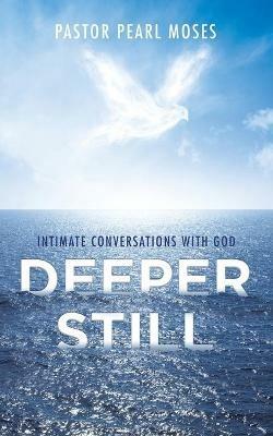 Deeper Still: Intimate Conversations with God - Pastor Pearl Moses - cover
