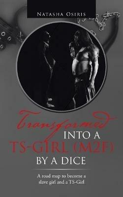 Transformed into a Ts-Girl (M2f) by a Dice: A Road Map to Become a Slave Girl and a Ts-Girl - Natasha Osiris - cover