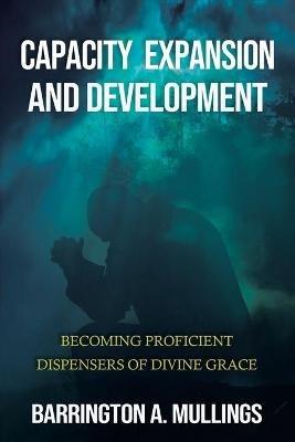 Capacity Expansion and Development: Becoming Proficient Dispensers of Divine Grace - Barrington A Mullings - cover
