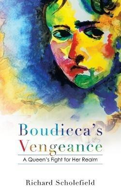 Boudicca's Vengeance: A Queen's Fight for Her Realm - Richard Scholefield - cover