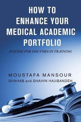 How to Enhance Your Medical Academic Portfolio: A Guide for Doctors in Training - Moustafa Mansour,Shahab Hajibandeh,Shahin Hajibandeh - cover